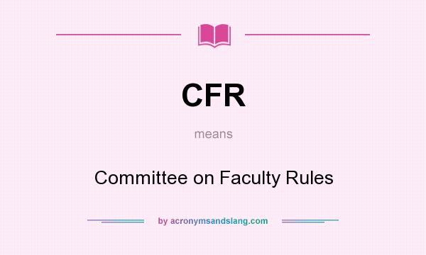 What does CFR mean? It stands for Committee on Faculty Rules