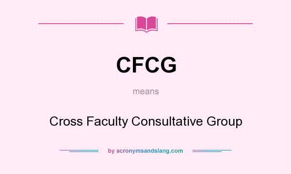 What does CFCG mean? It stands for Cross Faculty Consultative Group