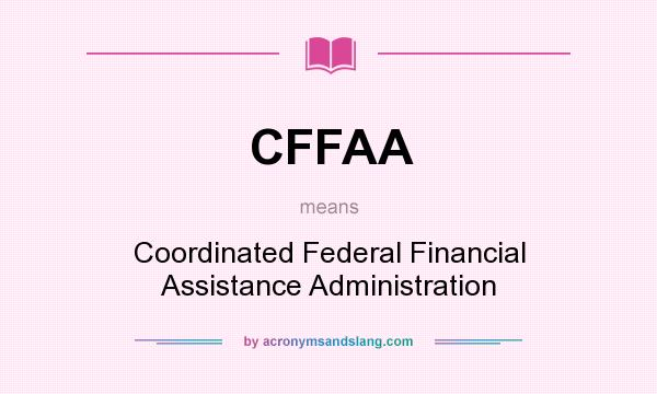 What does CFFAA mean? It stands for Coordinated Federal Financial Assistance Administration