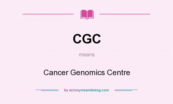 What does CGC mean? It stands for Cancer Genomics Centre
