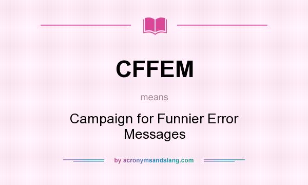 What does CFFEM mean? It stands for Campaign for Funnier Error Messages
