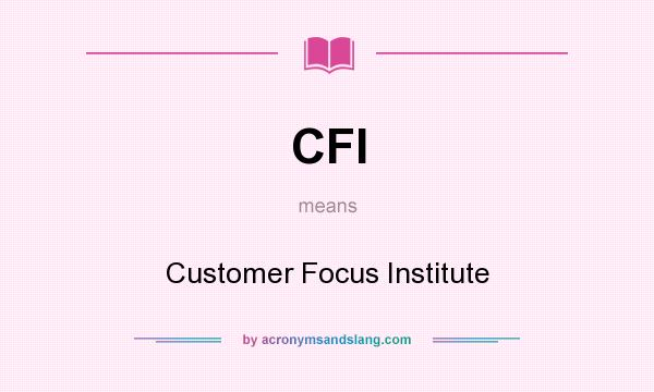 What does CFI mean? It stands for Customer Focus Institute