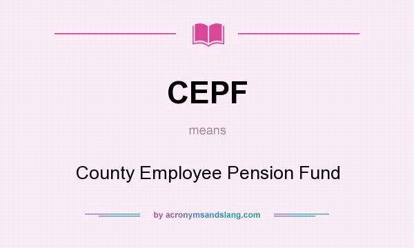 What does CEPF mean? It stands for County Employee Pension Fund