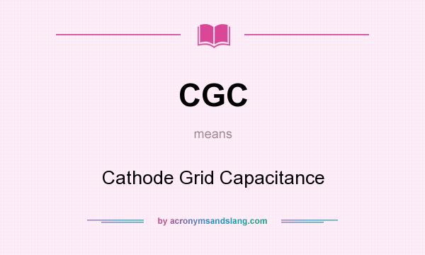 What does CGC mean? It stands for Cathode Grid Capacitance