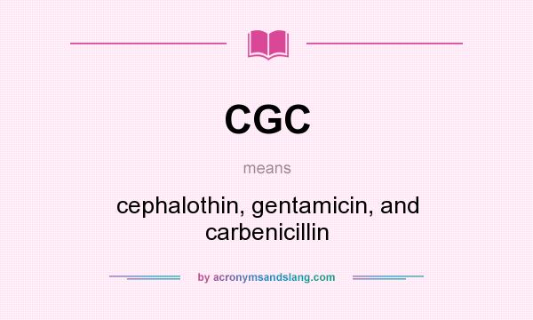 What does CGC mean? It stands for cephalothin, gentamicin, and carbenicillin