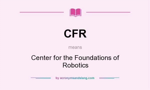 What does CFR mean? It stands for Center for the Foundations of Robotics