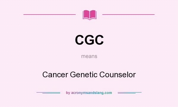 What does CGC mean? It stands for Cancer Genetic Counselor