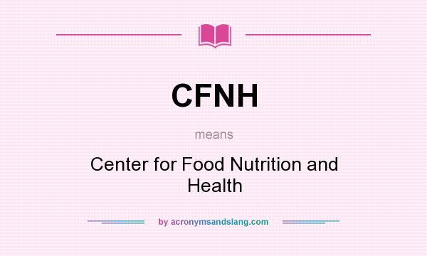 What does CFNH mean? It stands for Center for Food Nutrition and Health