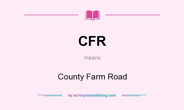 What does CFR mean? It stands for County Farm Road