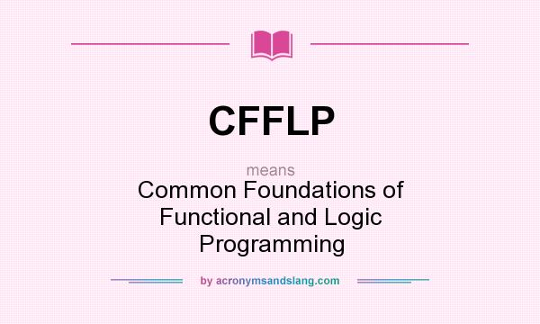 What does CFFLP mean? It stands for Common Foundations of Functional and Logic Programming