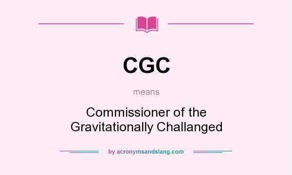 What does CGC mean? It stands for Commissioner of the Gravitationally Challanged
