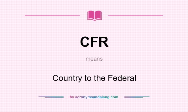 What does CFR mean? It stands for Country to the Federal