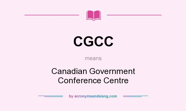 What does CGCC mean? It stands for Canadian Government Conference Centre