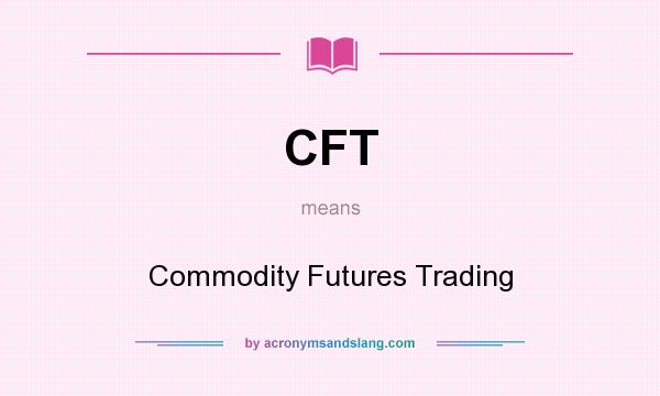 What does CFT mean? It stands for Commodity Futures Trading