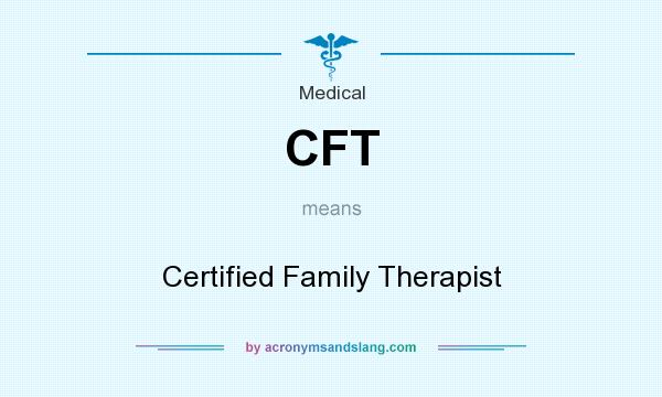 What does CFT mean? It stands for Certified Family Therapist