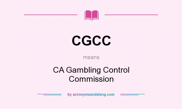 What does CGCC mean? It stands for CA Gambling Control Commission