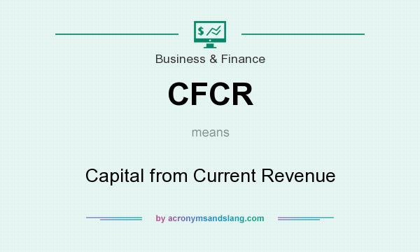 What does CFCR mean? It stands for Capital from Current Revenue