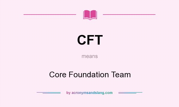 What does CFT mean? It stands for Core Foundation Team