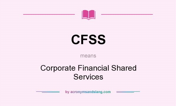 What does CFSS mean? It stands for Corporate Financial Shared Services