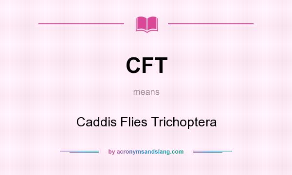 What does CFT mean? It stands for Caddis Flies Trichoptera