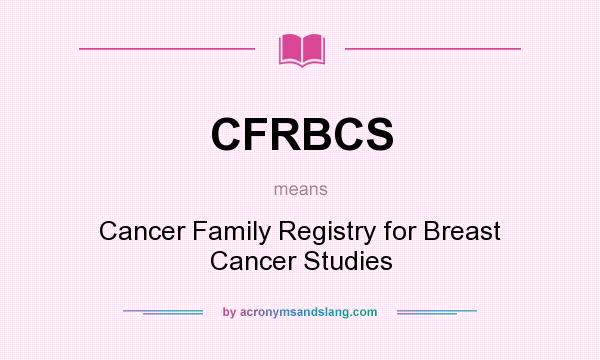 What does CFRBCS mean? It stands for Cancer Family Registry for Breast Cancer Studies