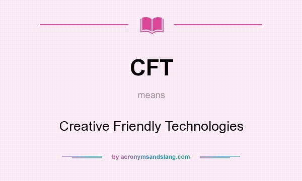 What does CFT mean? It stands for Creative Friendly Technologies