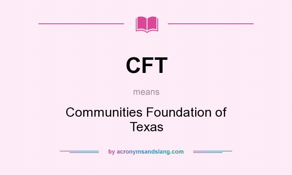 What does CFT mean? It stands for Communities Foundation of Texas