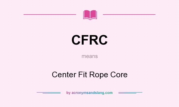 What does CFRC mean? It stands for Center Fit Rope Core