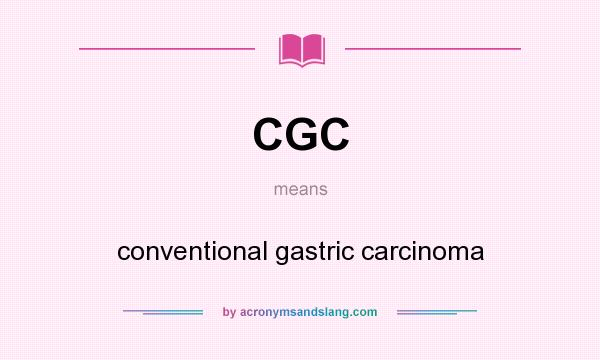 What does CGC mean? It stands for conventional gastric carcinoma