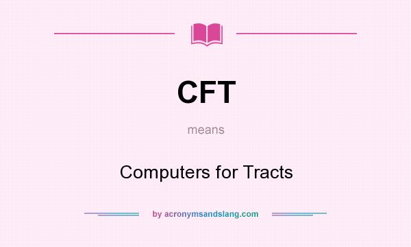 What does CFT mean? It stands for Computers for Tracts