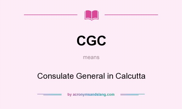 What does CGC mean? It stands for Consulate General in Calcutta