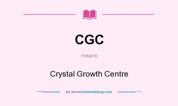 What does CGC mean? It stands for Crystal Growth Centre