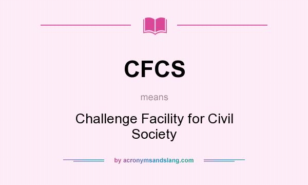 What does CFCS mean? It stands for Challenge Facility for Civil Society