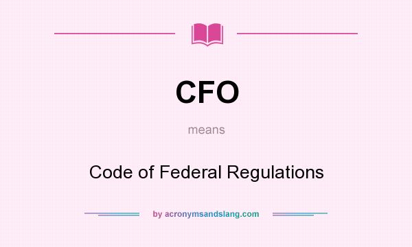What does CFO mean? It stands for Code of Federal Regulations