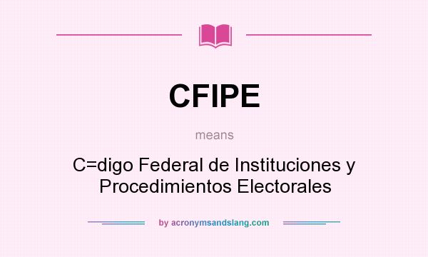 What does CFIPE mean? It stands for C=digo Federal de Instituciones y Procedimientos Electorales