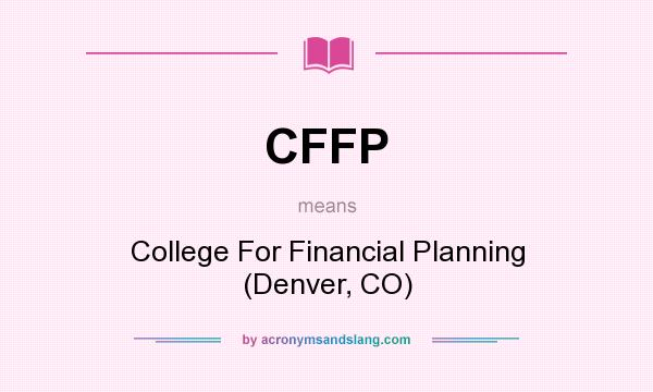 What does CFFP mean? It stands for College For Financial Planning (Denver, CO)