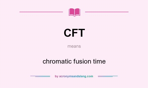 What does CFT mean? It stands for chromatic fusion time