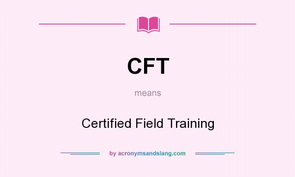 What does CFT mean? It stands for Certified Field Training