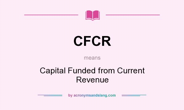 What does CFCR mean? It stands for Capital Funded from Current Revenue