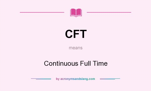 What does CFT mean? It stands for Continuous Full Time