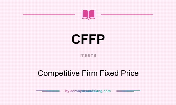 What does CFFP mean? It stands for Competitive Firm Fixed Price