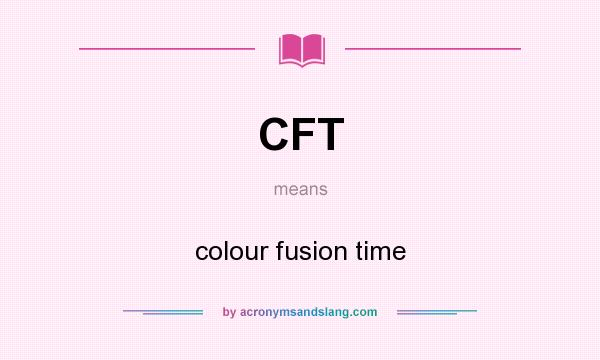 What does CFT mean? It stands for colour fusion time