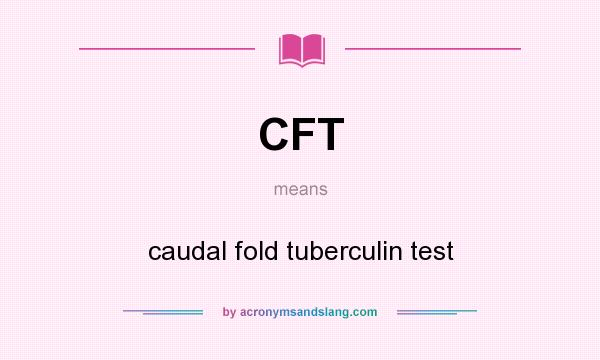 What does CFT mean? It stands for caudal fold tuberculin test
