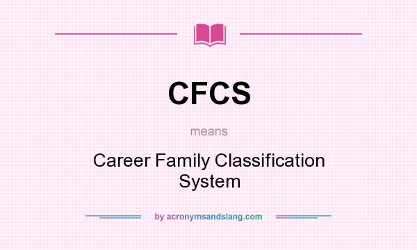 What does CFCS mean? It stands for Career Family Classification System