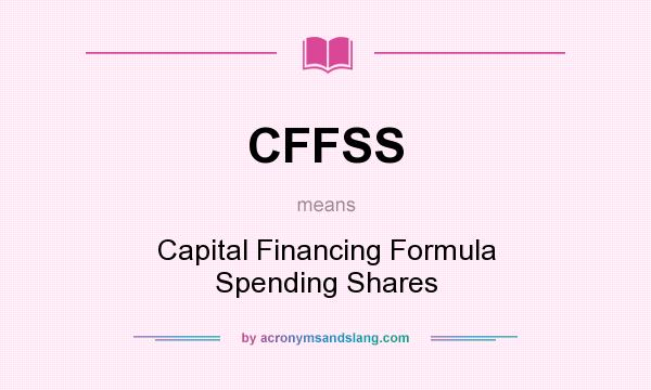 What does CFFSS mean? It stands for Capital Financing Formula Spending Shares