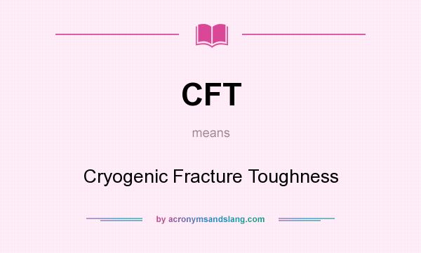 What does CFT mean? It stands for Cryogenic Fracture Toughness