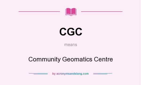 What does CGC mean? It stands for Community Geomatics Centre