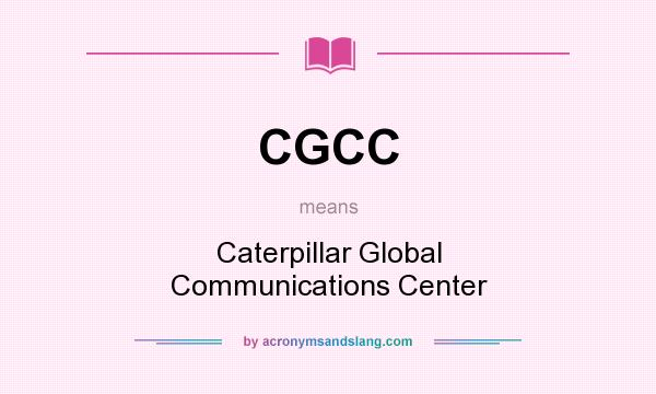 What does CGCC mean? It stands for Caterpillar Global Communications Center