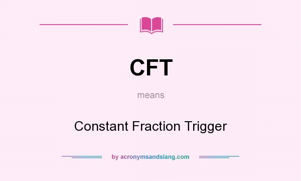 What does CFT mean? It stands for Constant Fraction Trigger