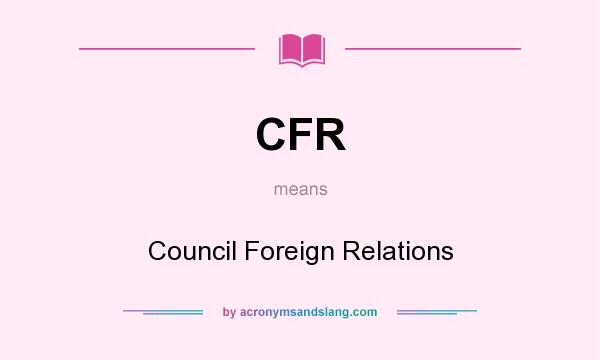 What does CFR mean? It stands for Council Foreign Relations